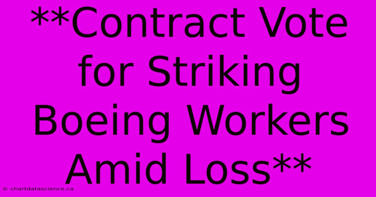 **Contract Vote For Striking Boeing Workers Amid Loss**