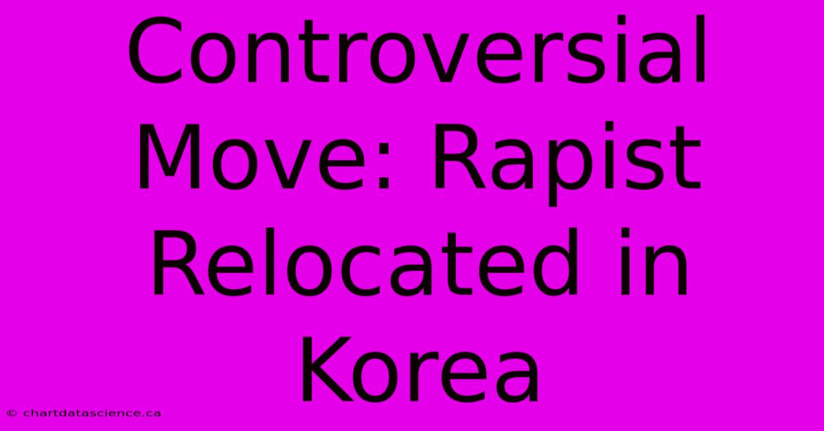 Controversial Move: Rapist Relocated In Korea