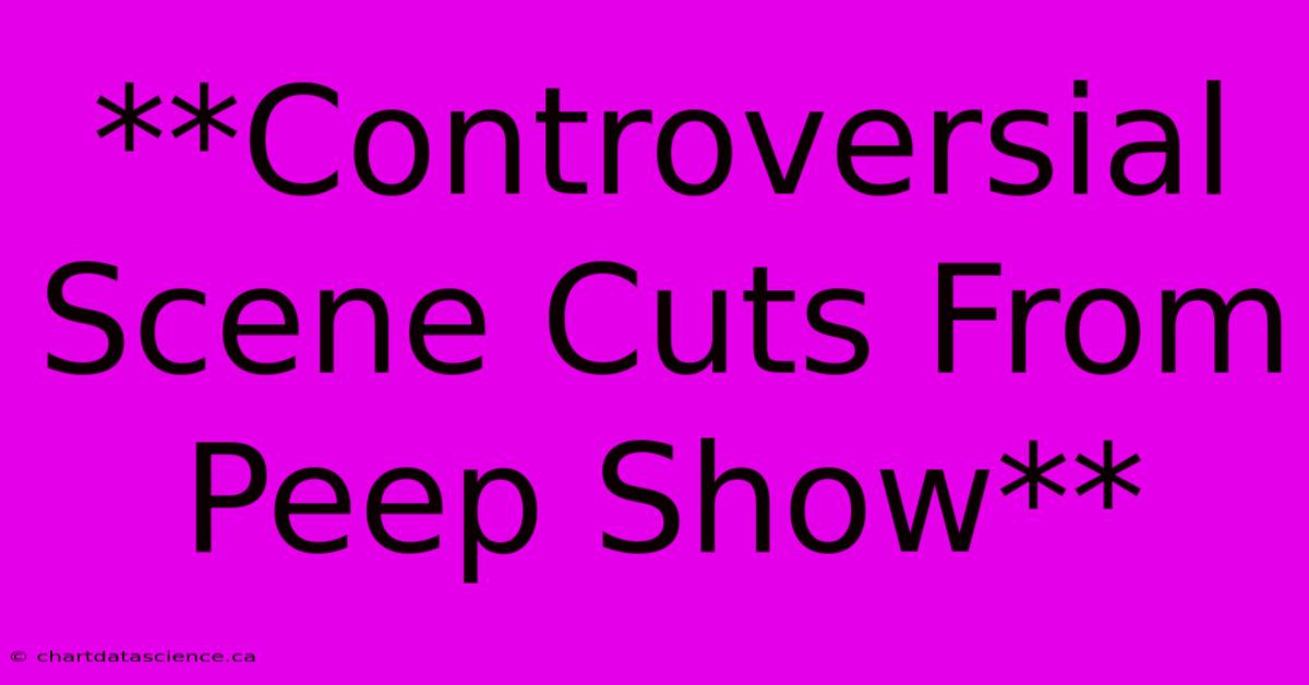 **Controversial Scene Cuts From Peep Show**