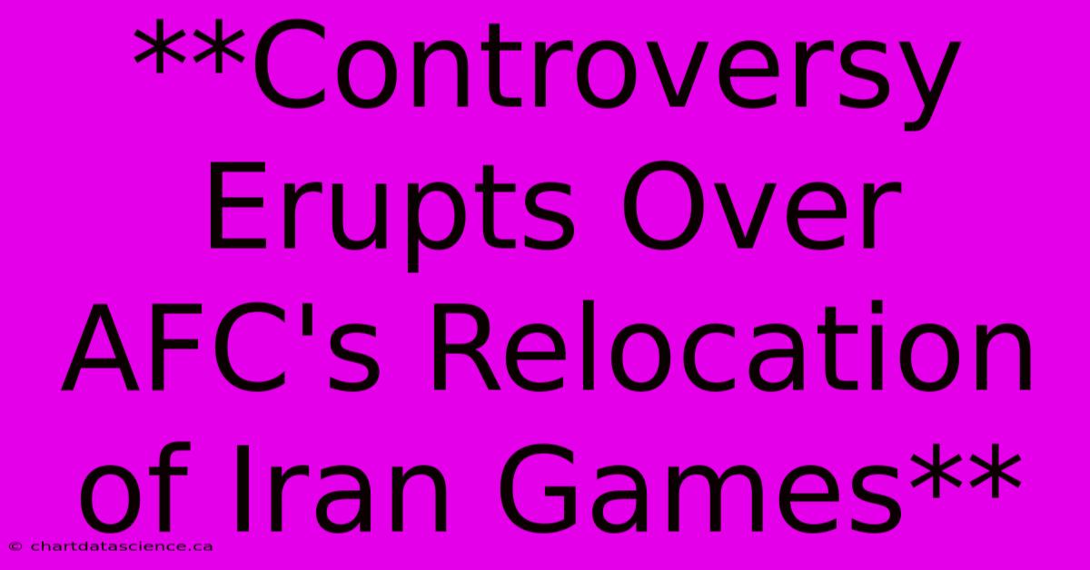 **Controversy Erupts Over AFC's Relocation Of Iran Games**