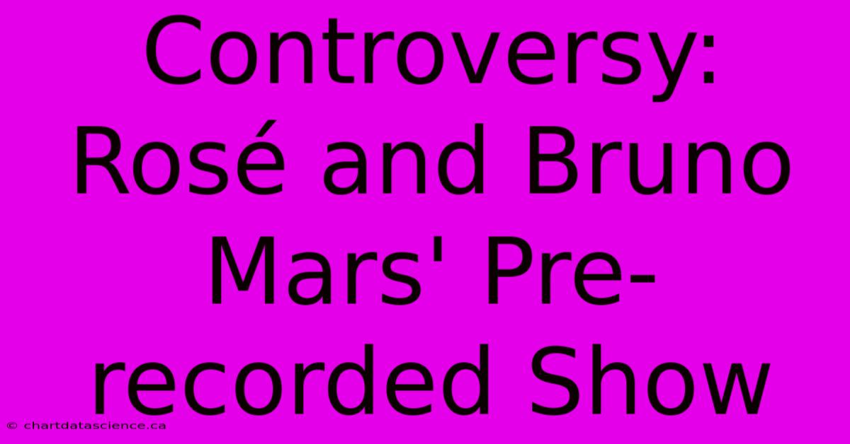 Controversy: Rosé And Bruno Mars' Pre-recorded Show