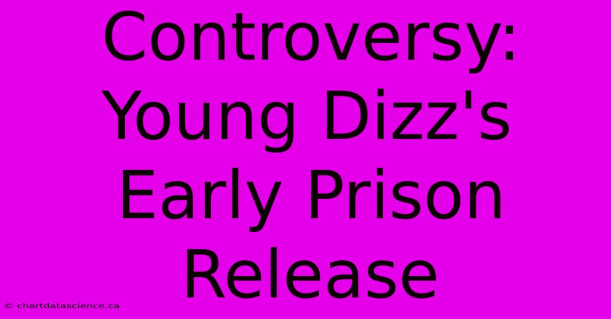 Controversy: Young Dizz's Early Prison Release