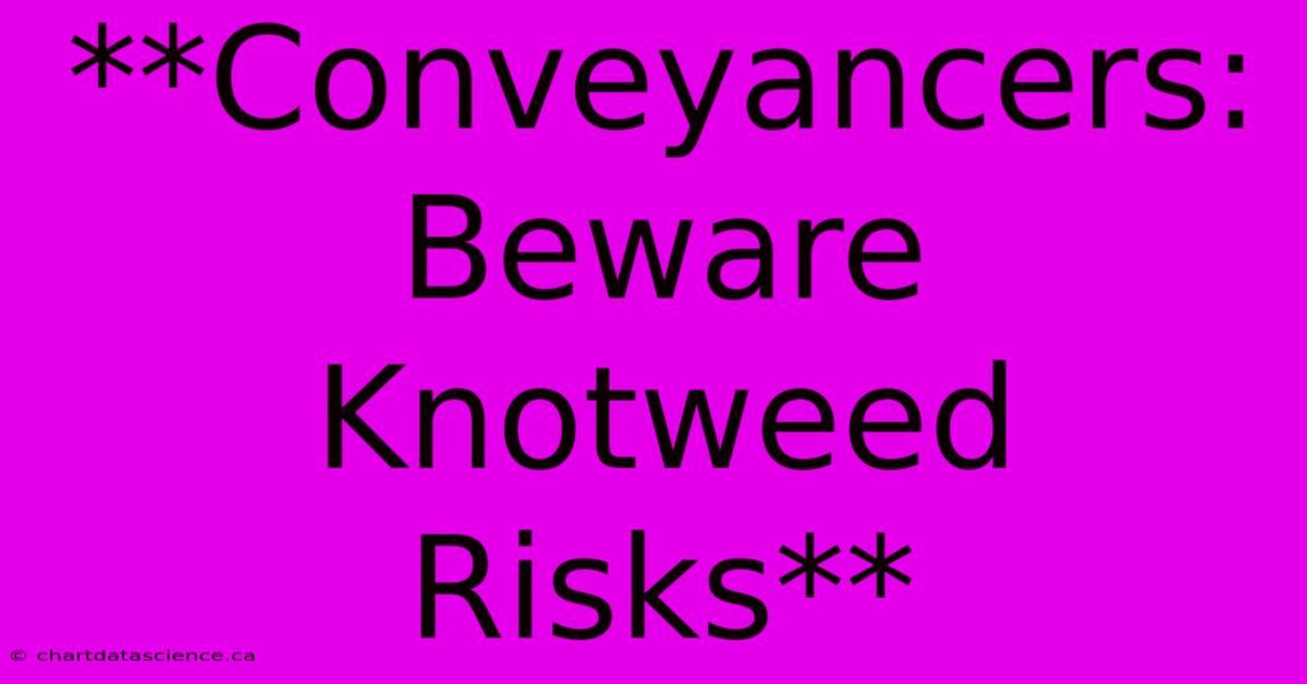 **Conveyancers: Beware Knotweed Risks**