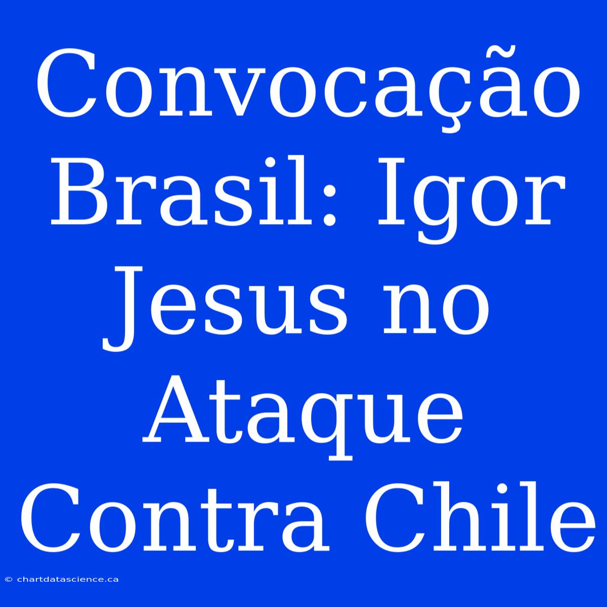 Convocação Brasil: Igor Jesus No Ataque Contra Chile