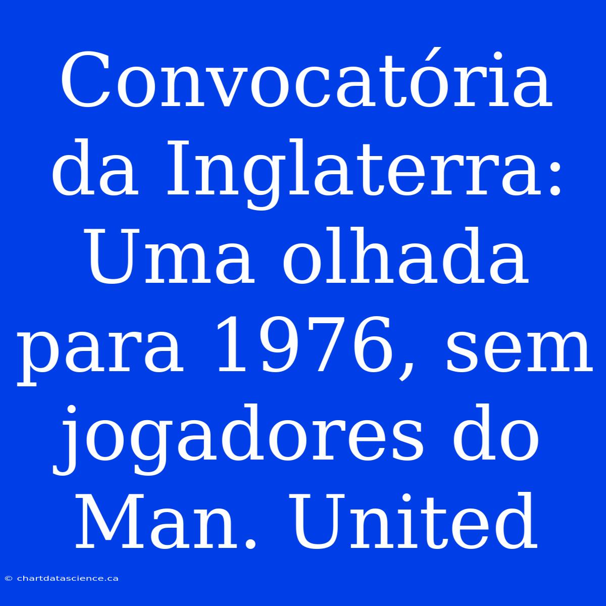 Convocatória Da Inglaterra: Uma Olhada Para 1976, Sem Jogadores Do Man. United