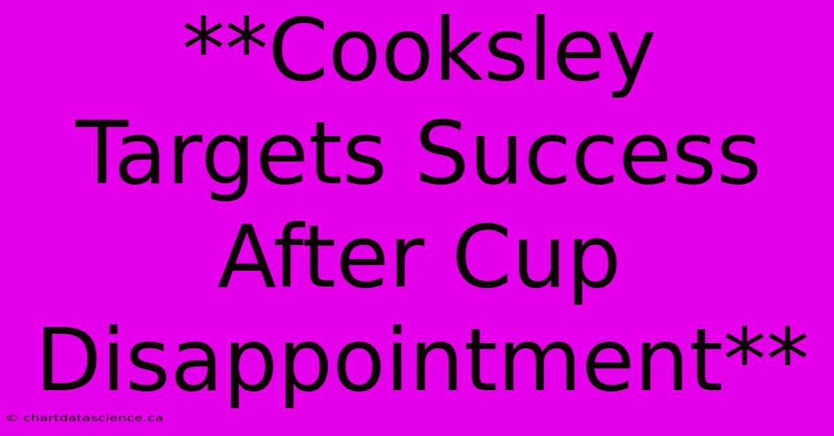 **Cooksley Targets Success After Cup Disappointment** 