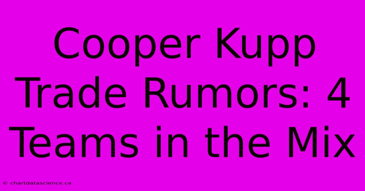 Cooper Kupp Trade Rumors: 4 Teams In The Mix