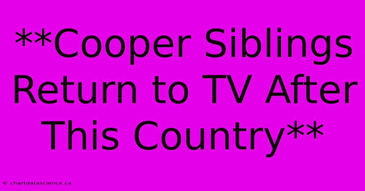 **Cooper Siblings Return To TV After This Country** 