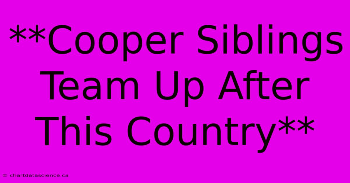 **Cooper Siblings Team Up After This Country**