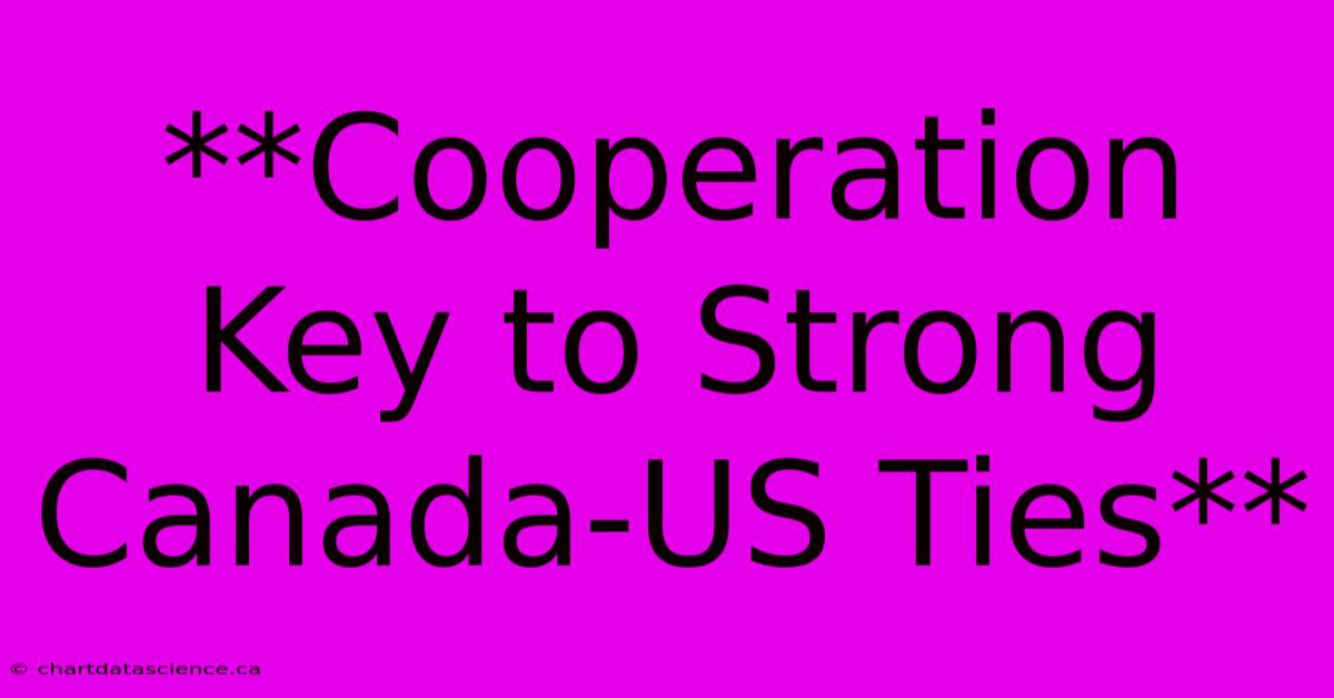 **Cooperation Key To Strong Canada-US Ties**