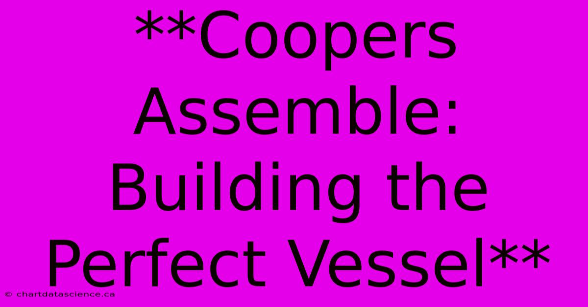 **Coopers Assemble: Building The Perfect Vessel**