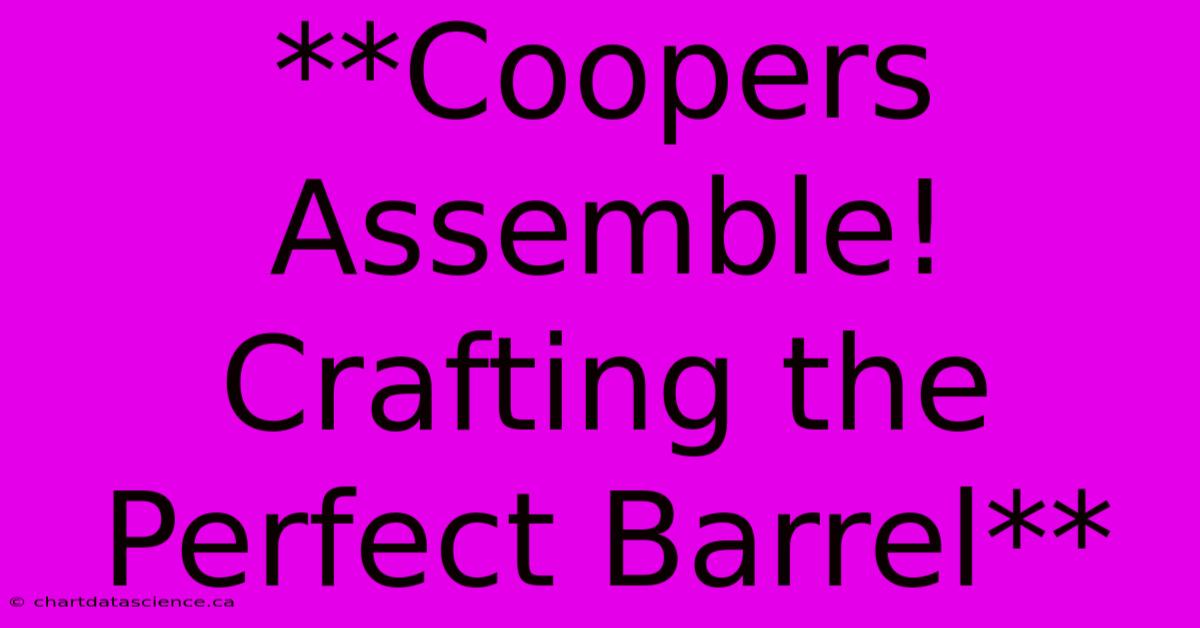 **Coopers Assemble! Crafting The Perfect Barrel**