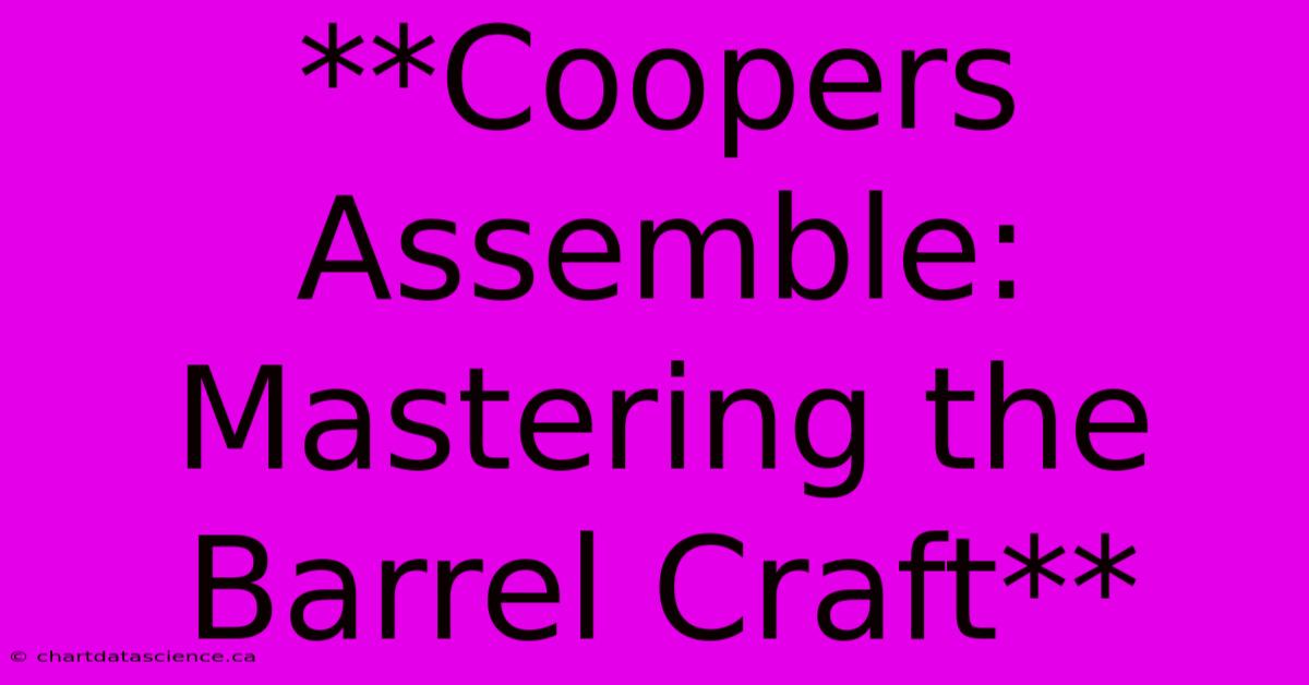 **Coopers Assemble: Mastering The Barrel Craft** 