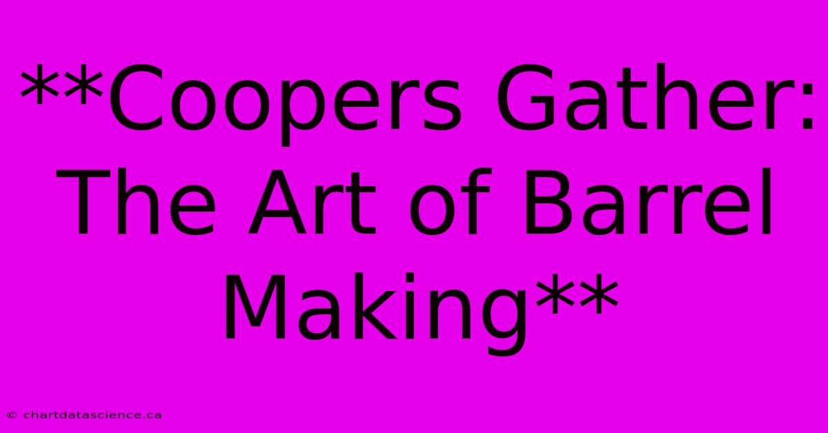 **Coopers Gather: The Art Of Barrel Making**