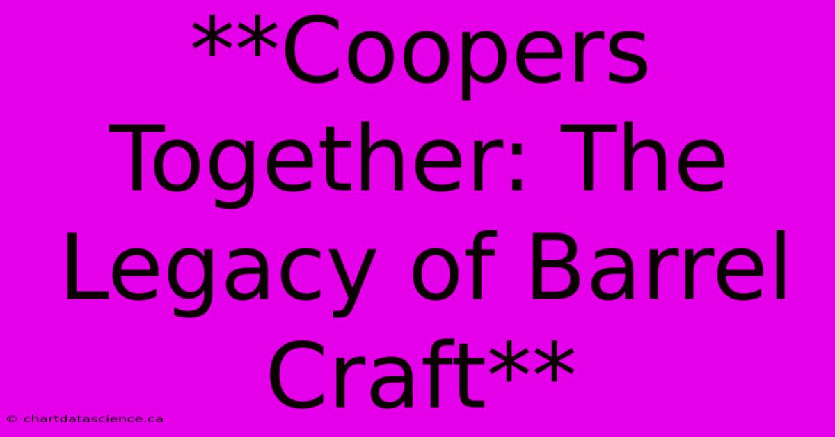 **Coopers Together: The Legacy Of Barrel Craft** 