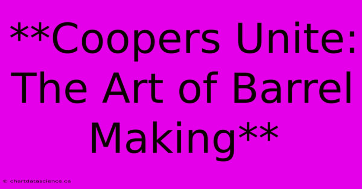 **Coopers Unite: The Art Of Barrel Making**