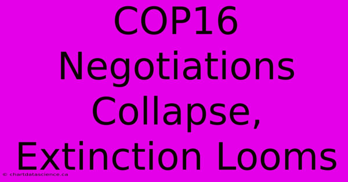 COP16 Negotiations Collapse, Extinction Looms