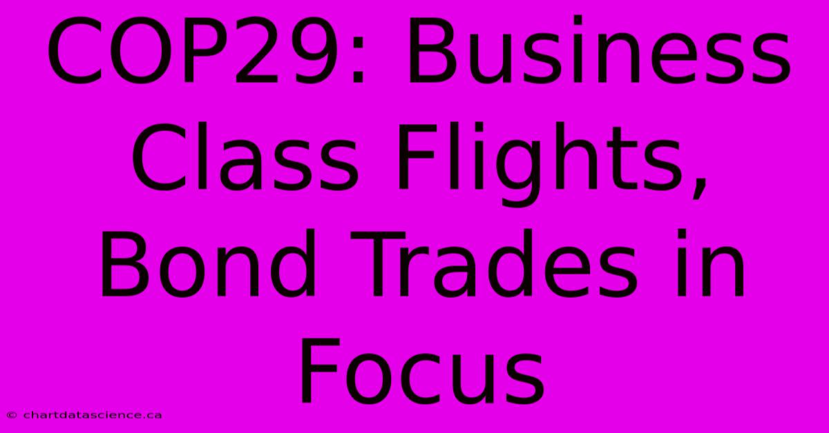 COP29: Business Class Flights, Bond Trades In Focus