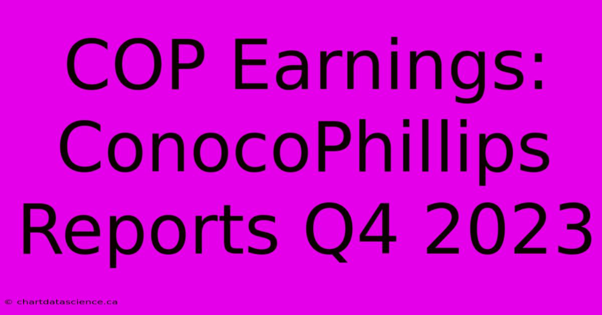 COP Earnings: ConocoPhillips Reports Q4 2023