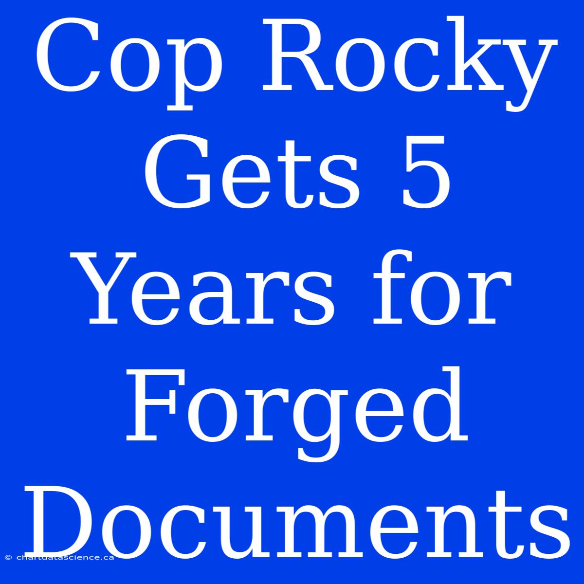 Cop Rocky Gets 5 Years For Forged Documents