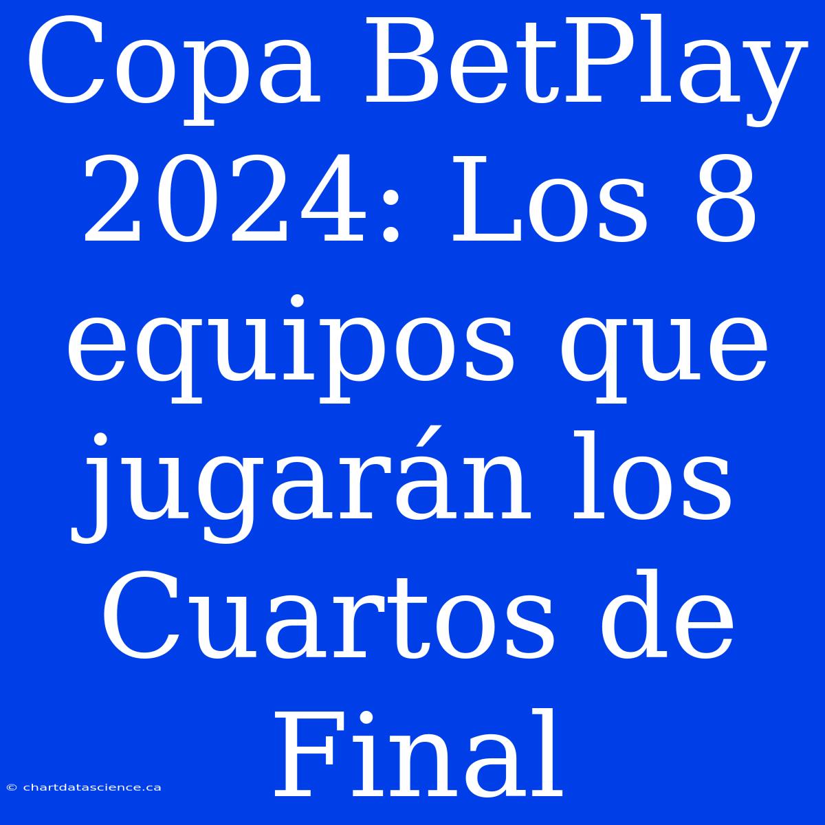 Copa BetPlay 2024: Los 8 Equipos Que Jugarán Los Cuartos De Final