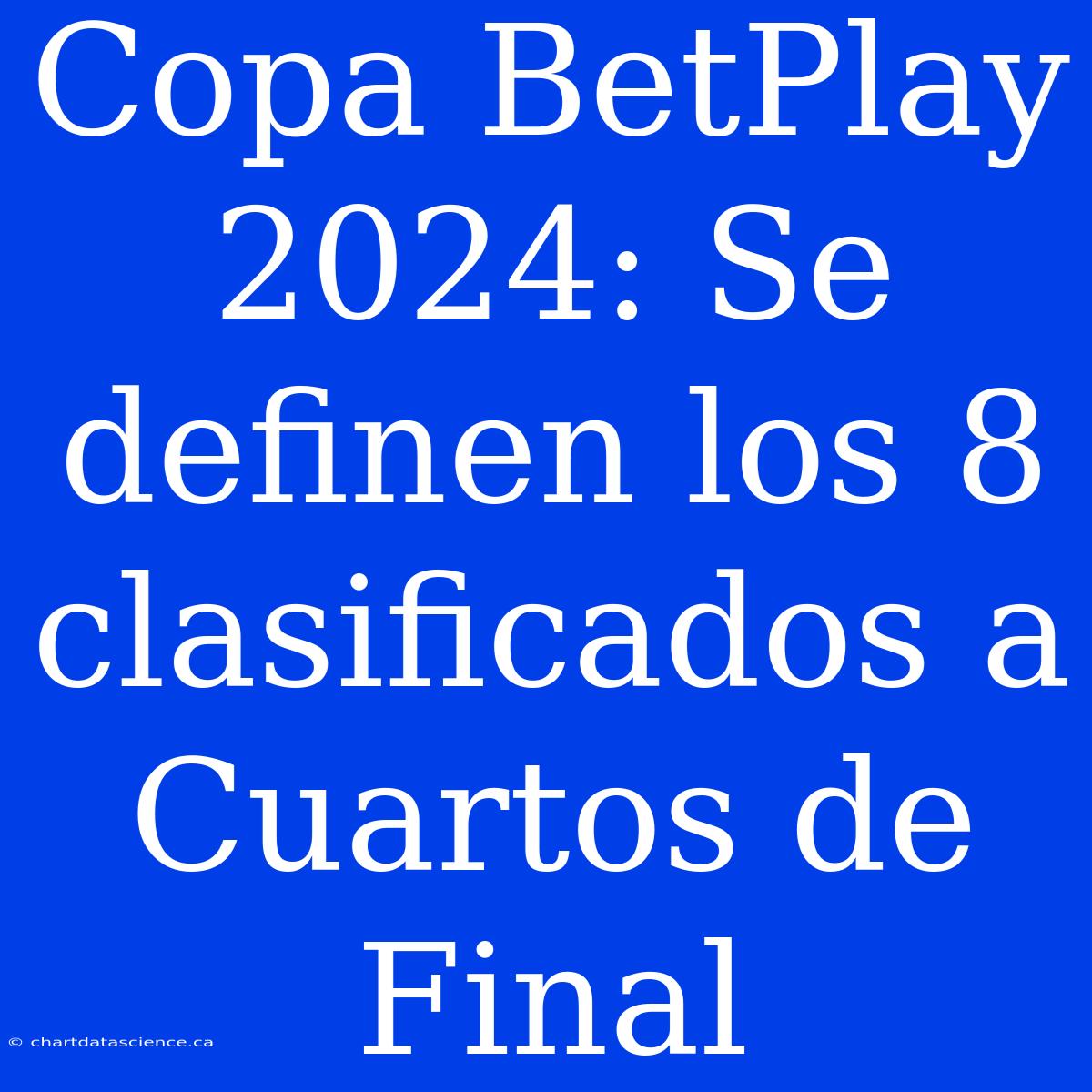 Copa BetPlay 2024: Se Definen Los 8 Clasificados A Cuartos De Final