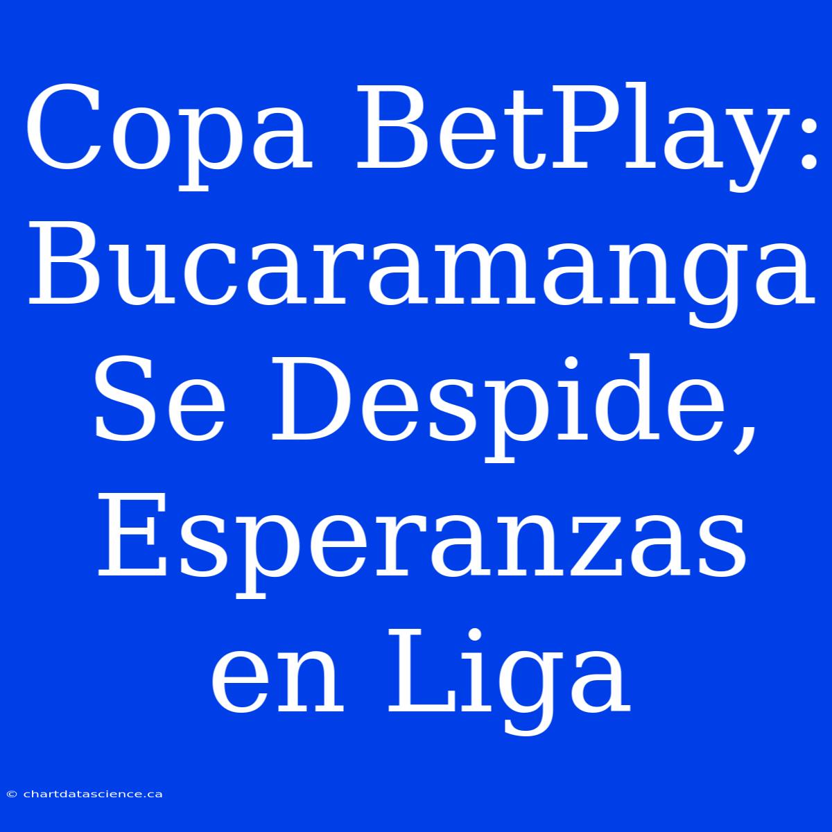 Copa BetPlay: Bucaramanga Se Despide, Esperanzas En Liga