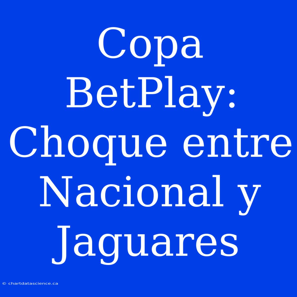 Copa BetPlay: Choque Entre Nacional Y Jaguares