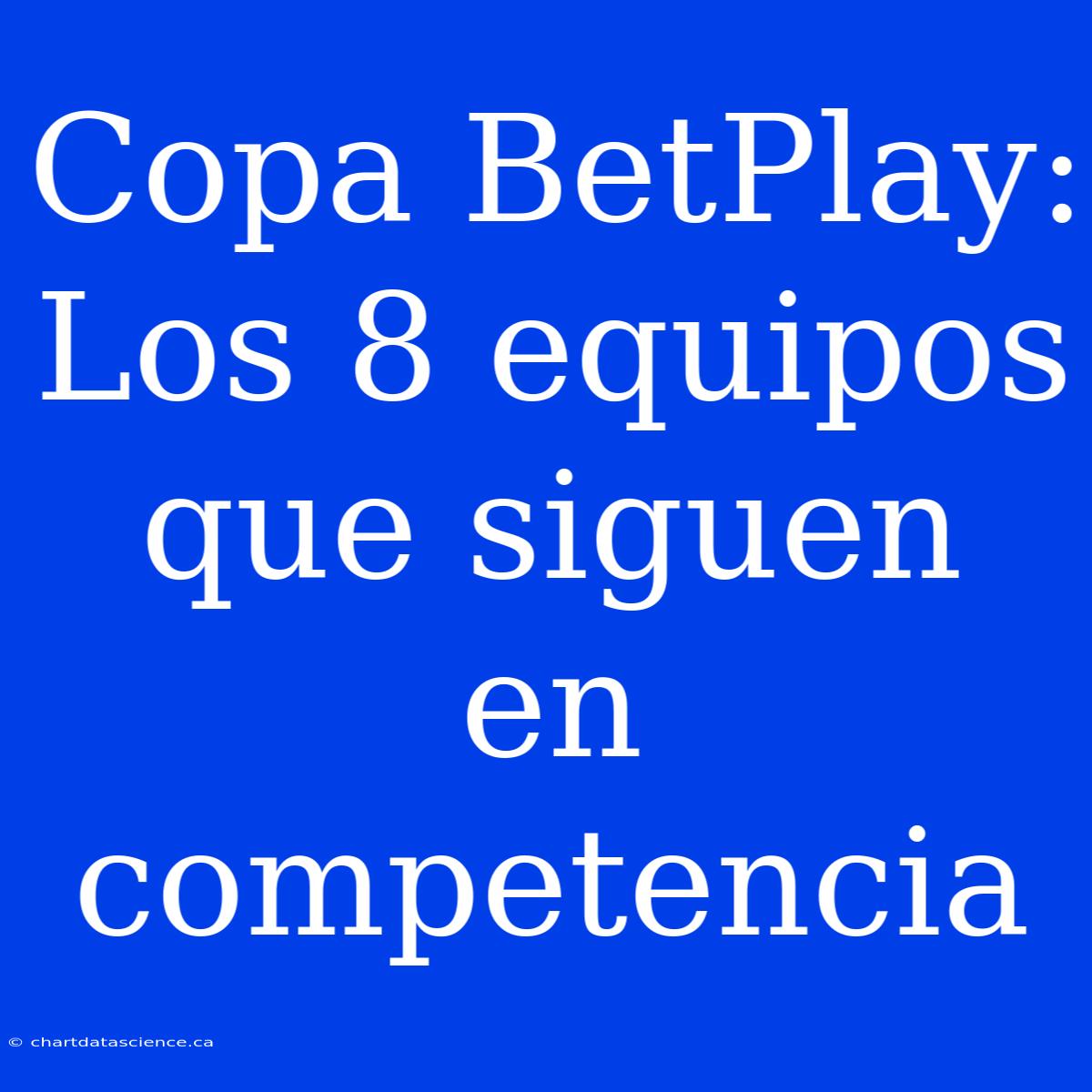 Copa BetPlay: Los 8 Equipos Que Siguen En Competencia