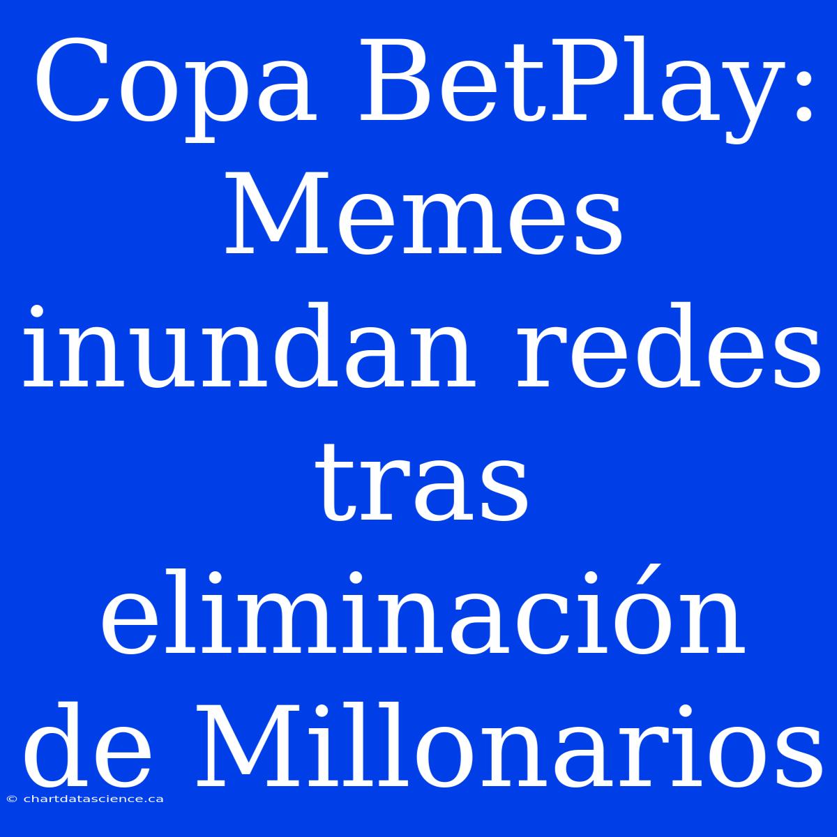 Copa BetPlay: Memes Inundan Redes Tras Eliminación De Millonarios