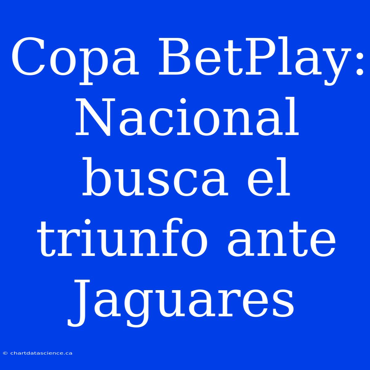 Copa BetPlay: Nacional Busca El Triunfo Ante Jaguares