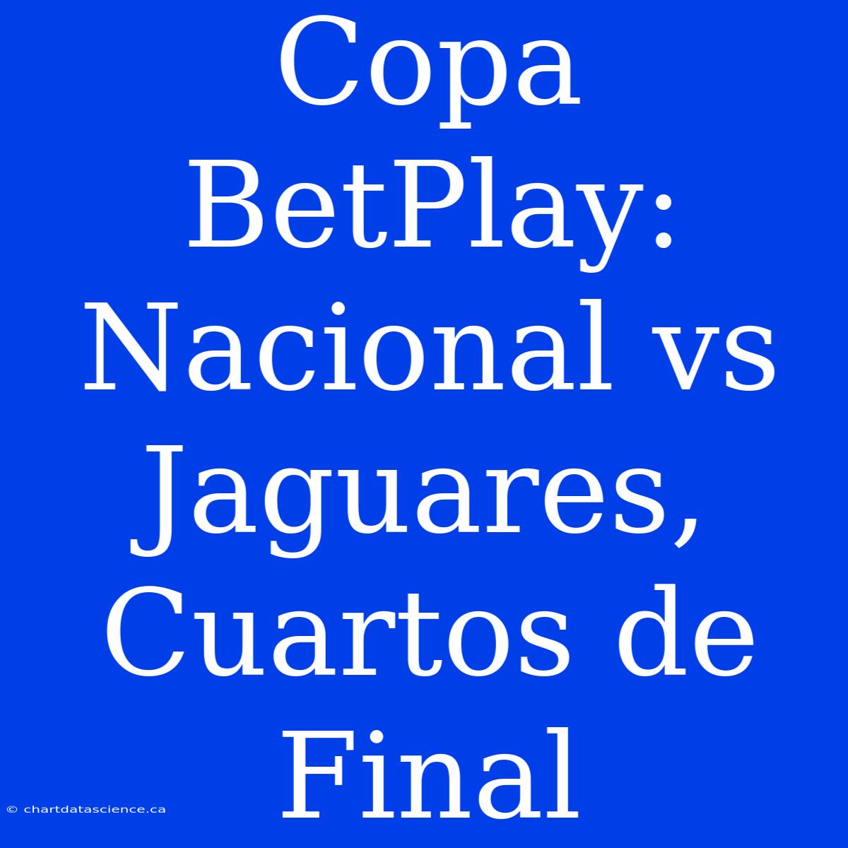 Copa BetPlay: Nacional Vs Jaguares, Cuartos De Final