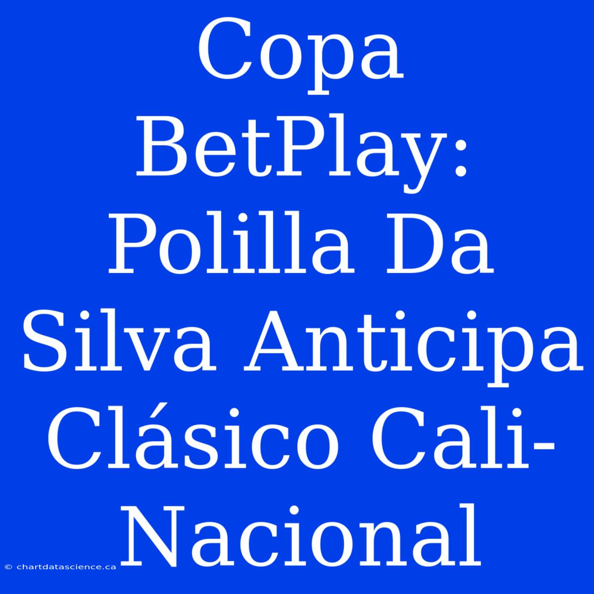 Copa BetPlay: Polilla Da Silva Anticipa Clásico Cali-Nacional