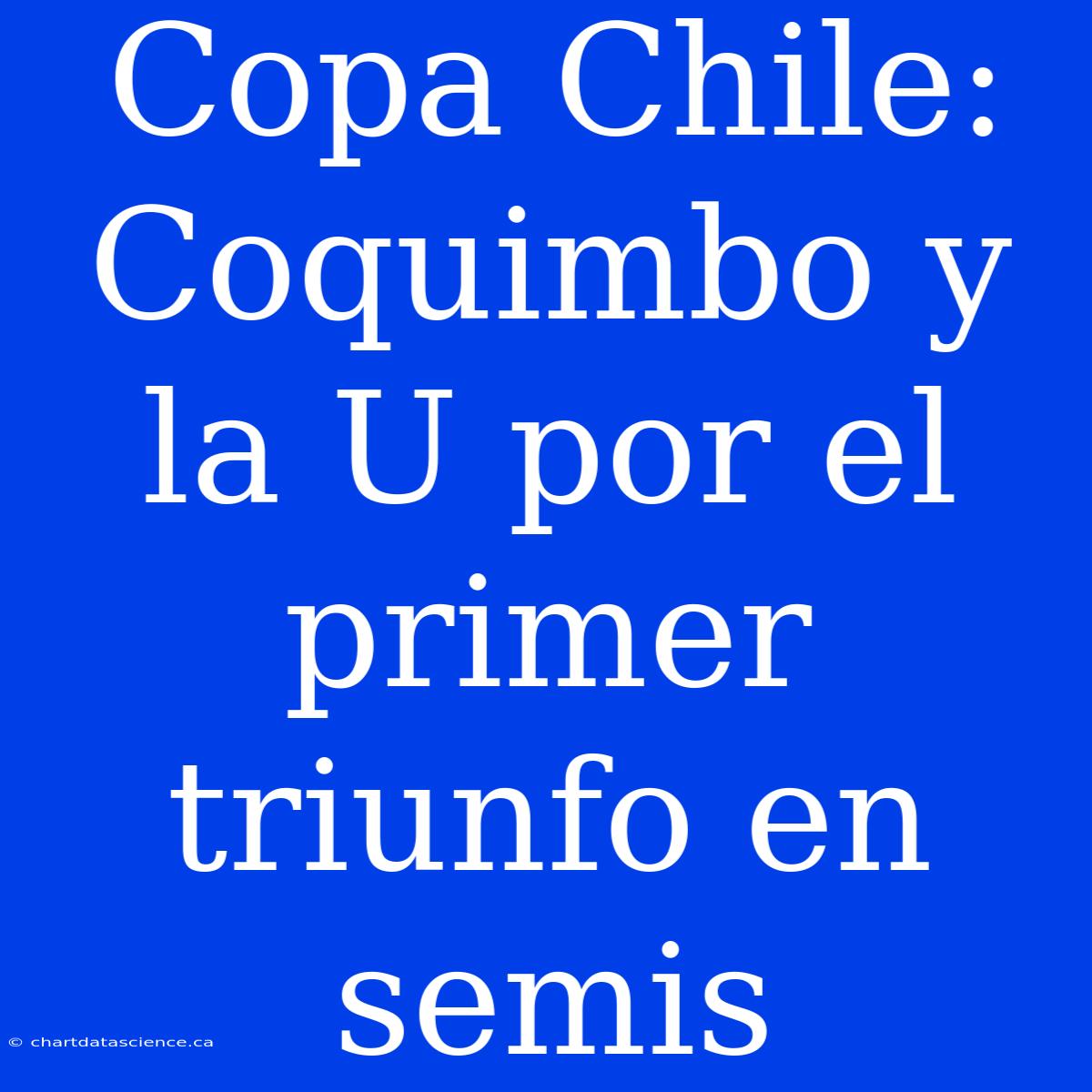 Copa Chile: Coquimbo Y La U Por El Primer Triunfo En Semis