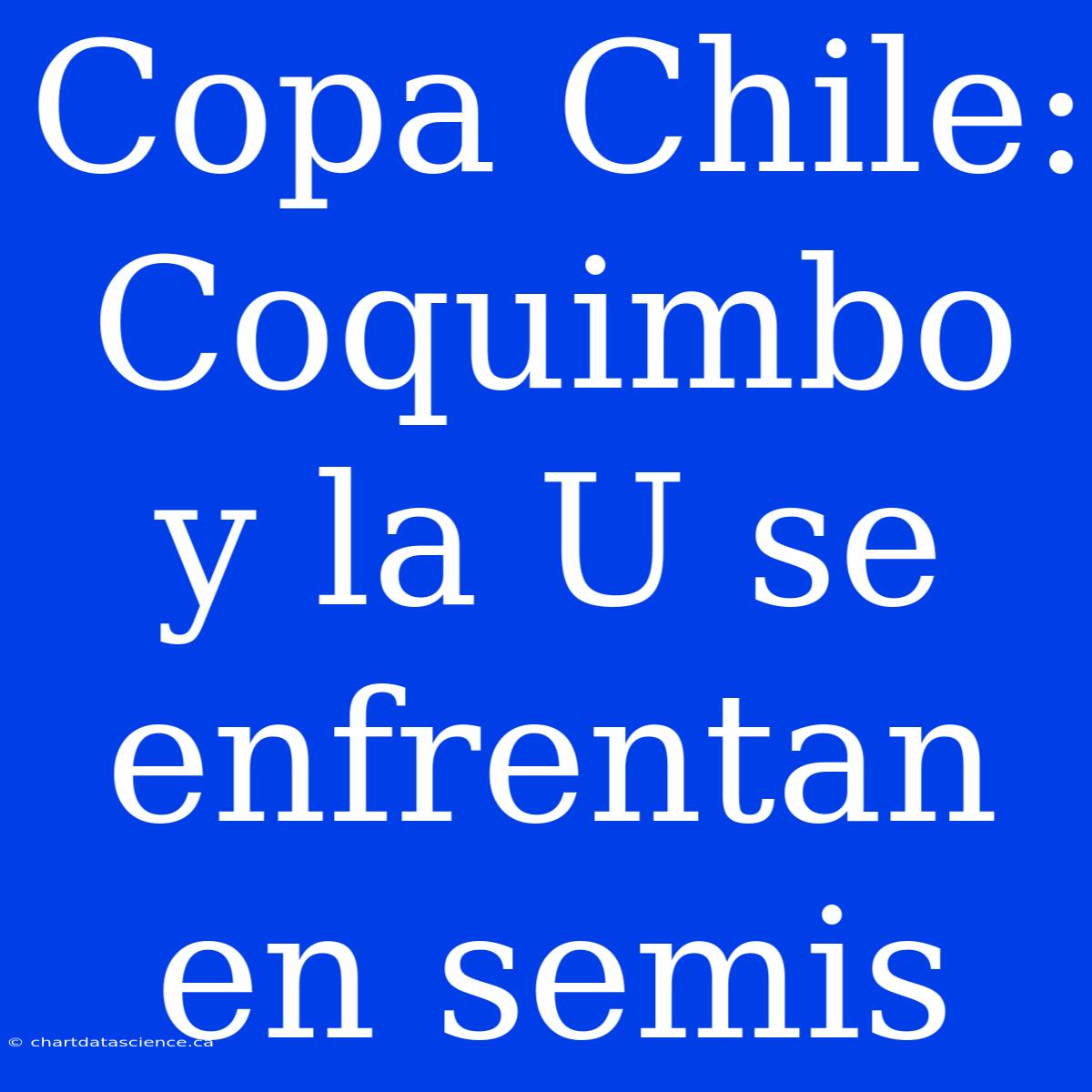 Copa Chile: Coquimbo Y La U Se Enfrentan En Semis