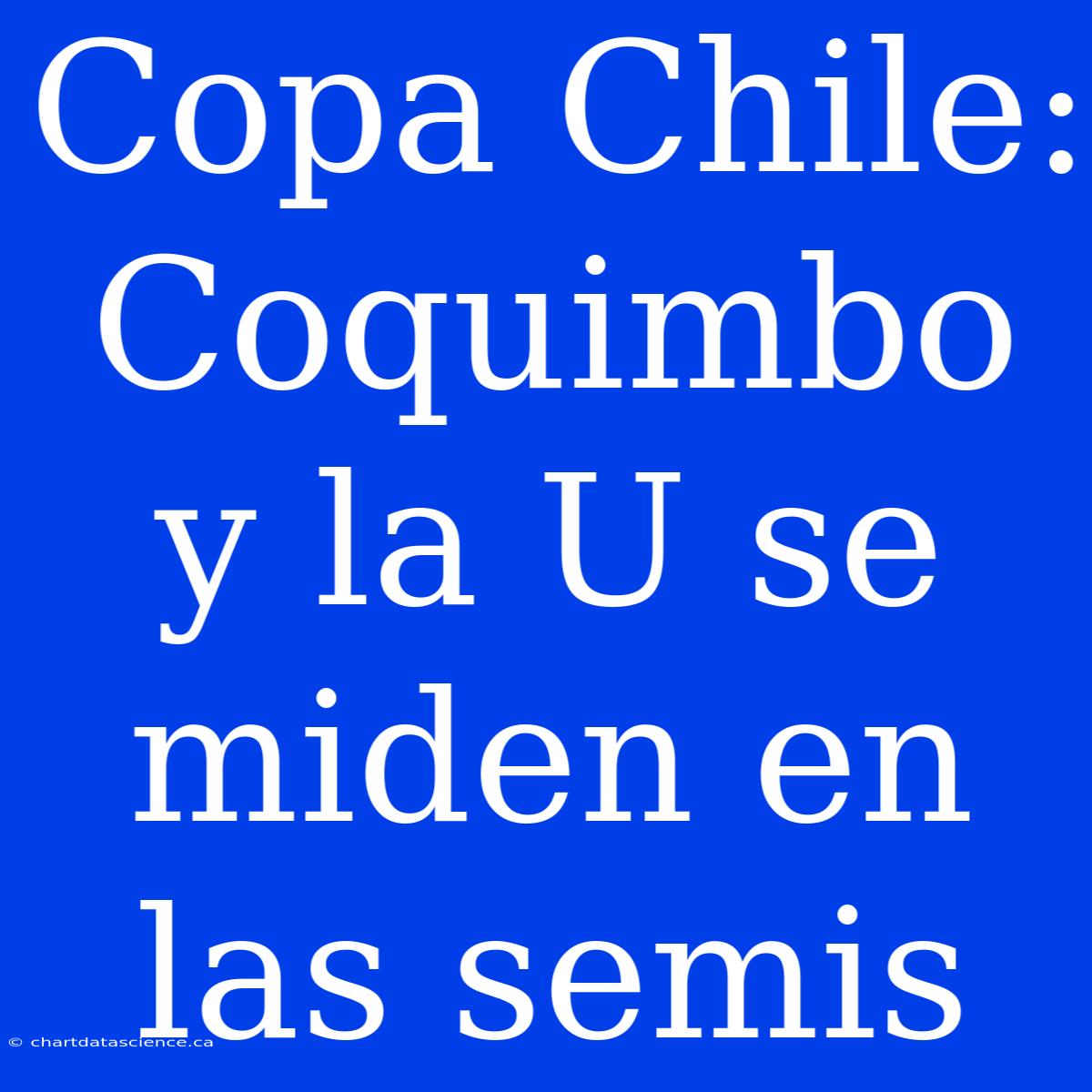 Copa Chile: Coquimbo Y La U Se Miden En Las Semis