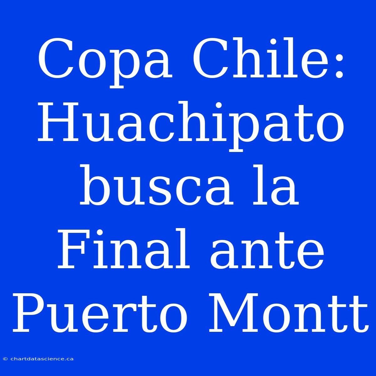 Copa Chile: Huachipato Busca La Final Ante Puerto Montt