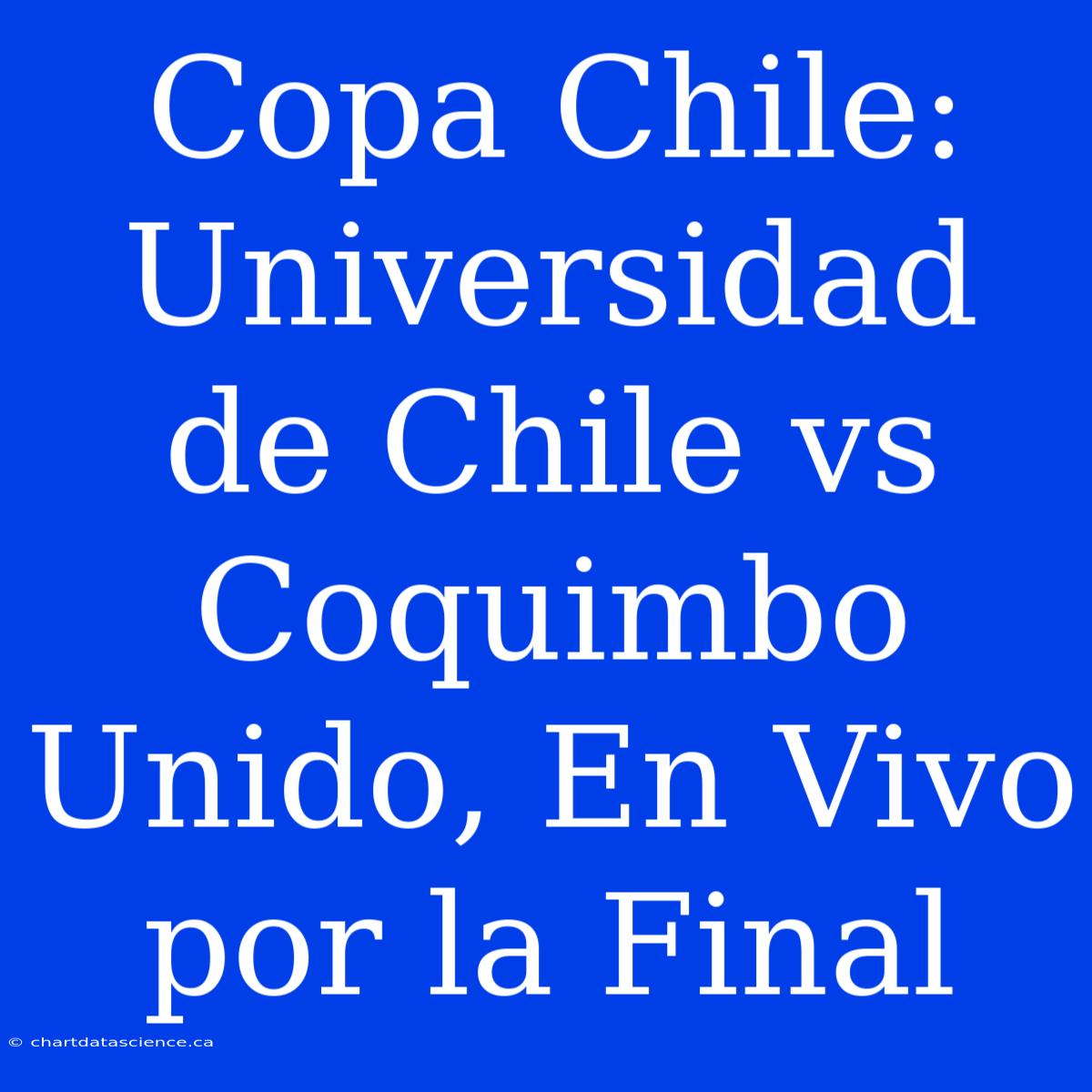 Copa Chile: Universidad De Chile Vs Coquimbo Unido, En Vivo Por La Final