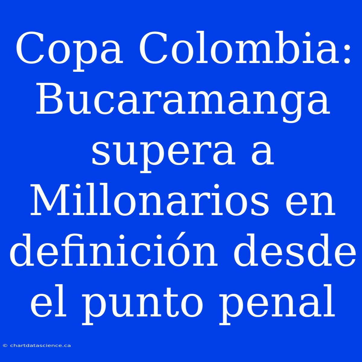 Copa Colombia: Bucaramanga Supera A Millonarios En Definición Desde El Punto Penal