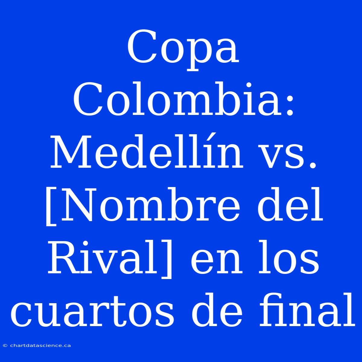 Copa Colombia: Medellín Vs. [Nombre Del Rival] En Los Cuartos De Final