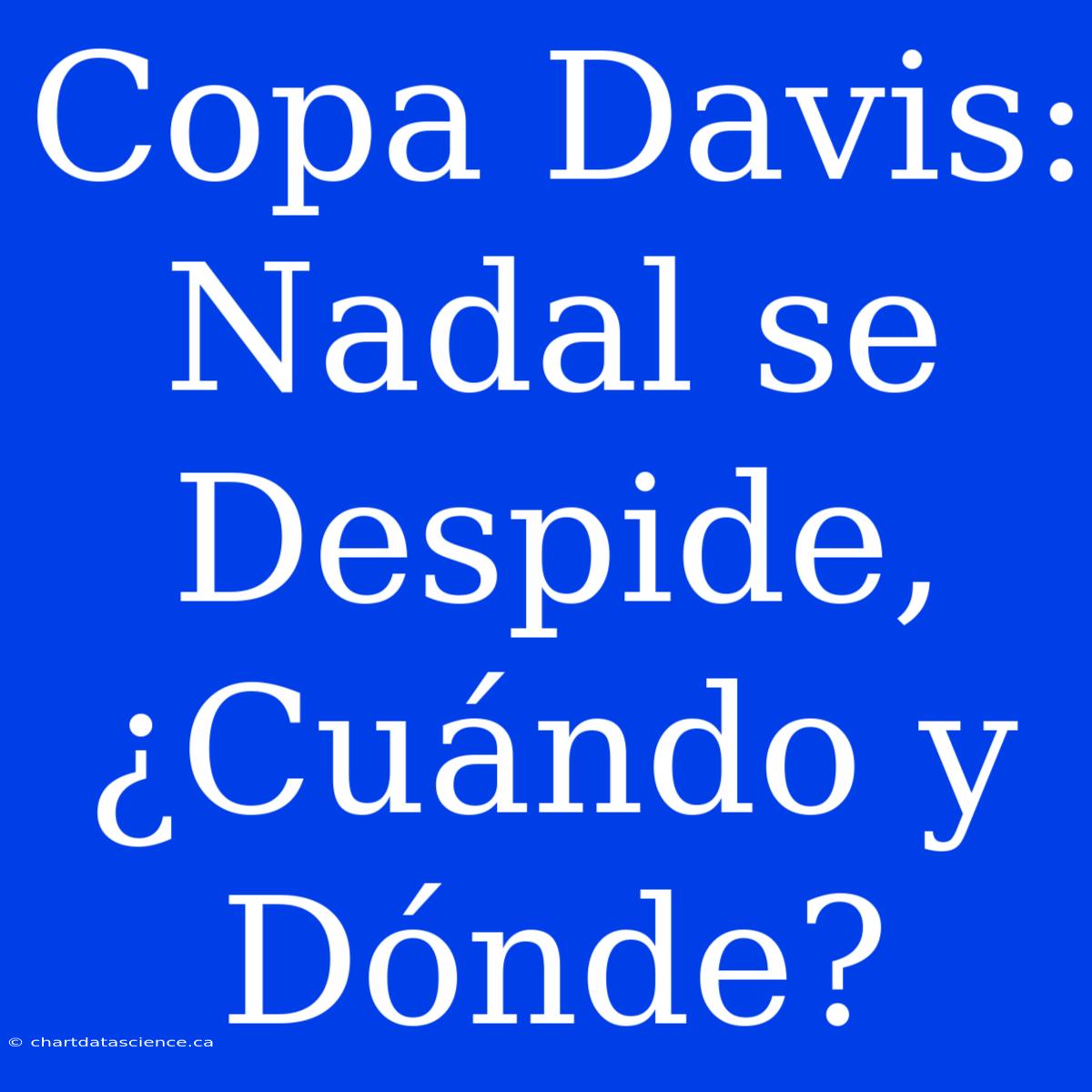 Copa Davis: Nadal Se Despide, ¿Cuándo Y Dónde?