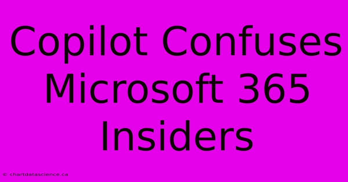 Copilot Confuses Microsoft 365 Insiders 