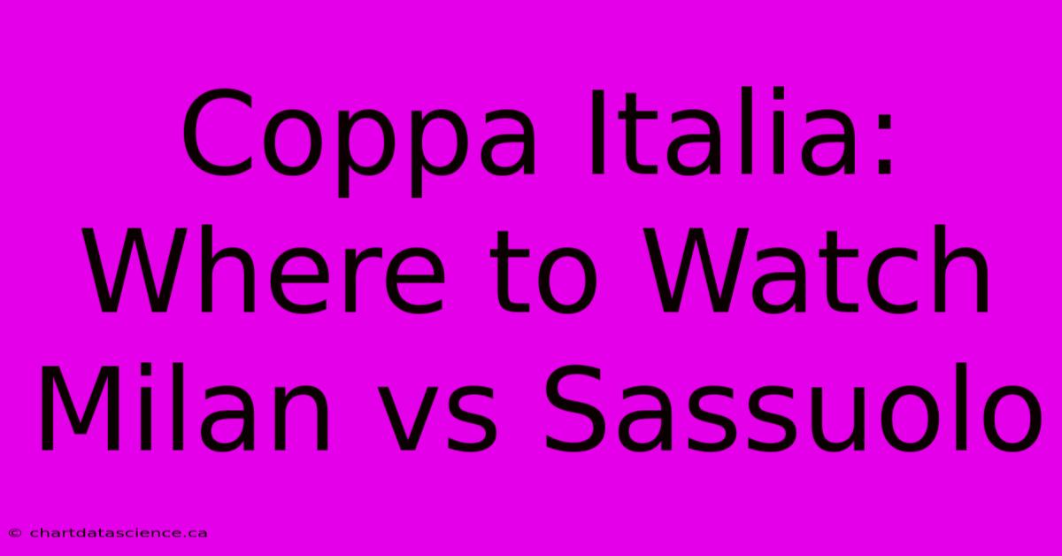 Coppa Italia: Where To Watch Milan Vs Sassuolo