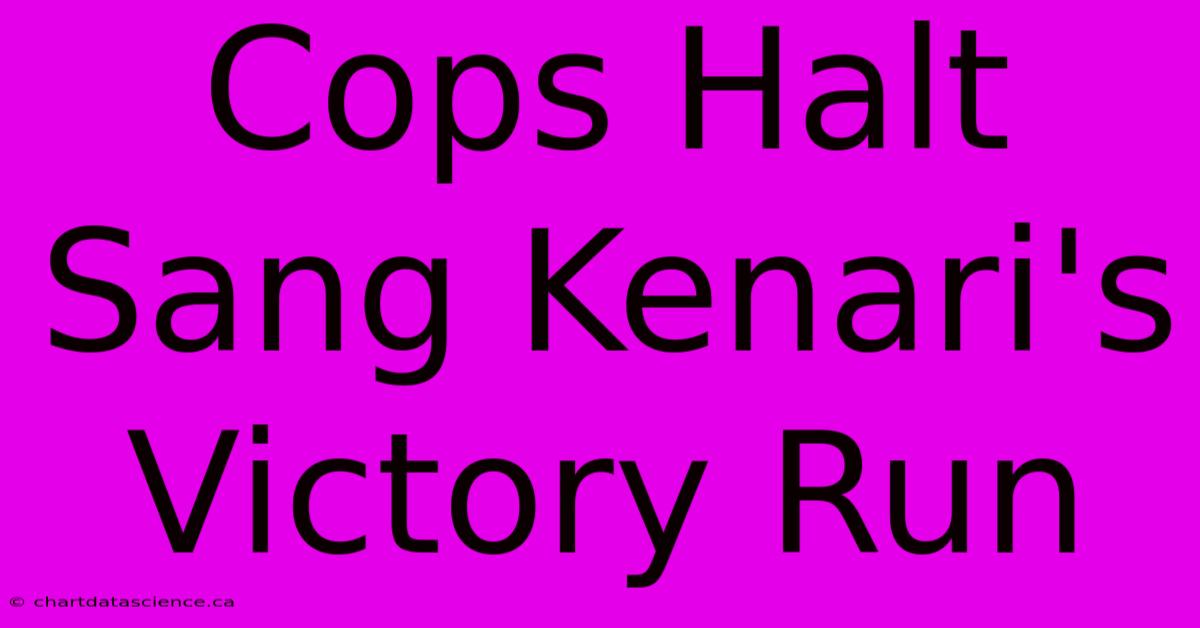 Cops Halt Sang Kenari's Victory Run