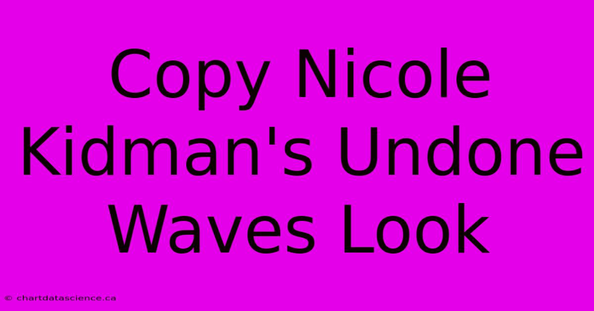 Copy Nicole Kidman's Undone Waves Look