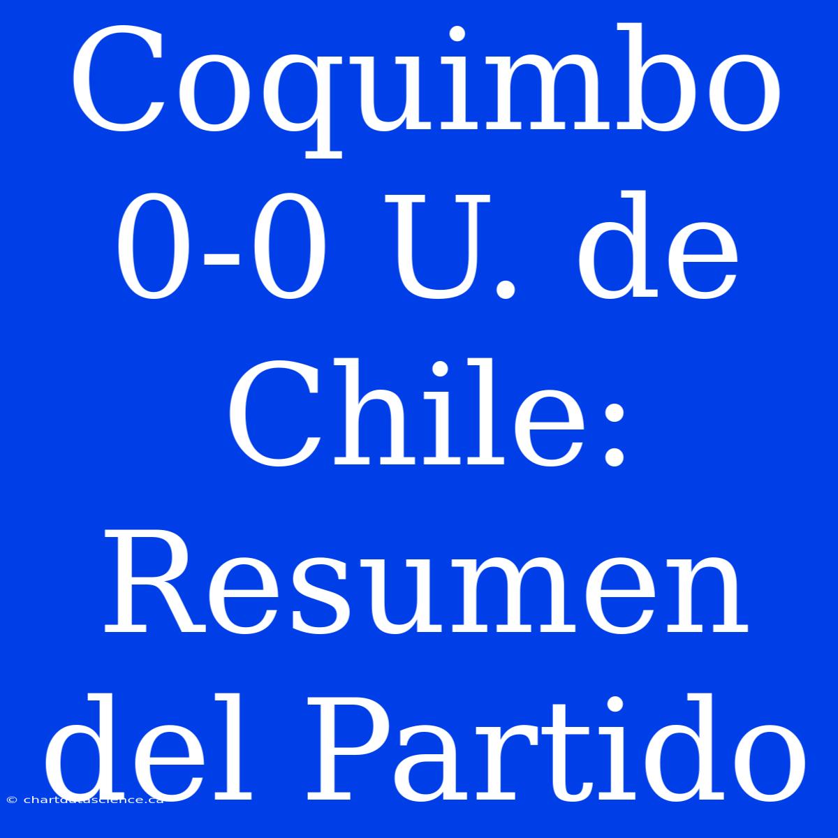 Coquimbo 0-0 U. De Chile: Resumen Del Partido