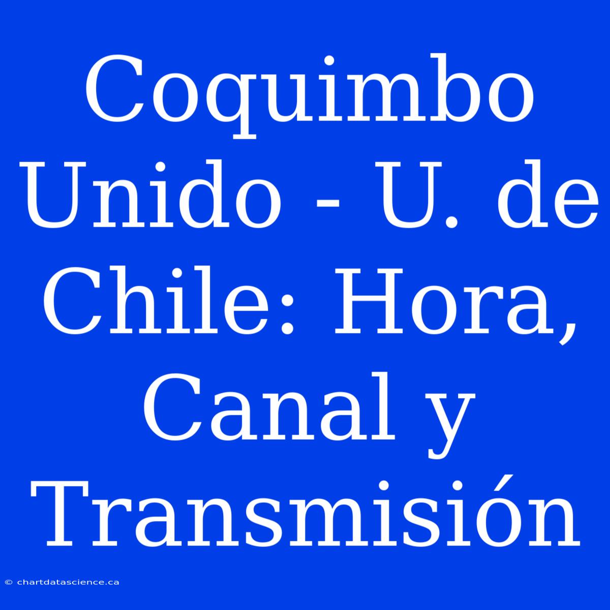 Coquimbo Unido - U. De Chile: Hora, Canal Y Transmisión