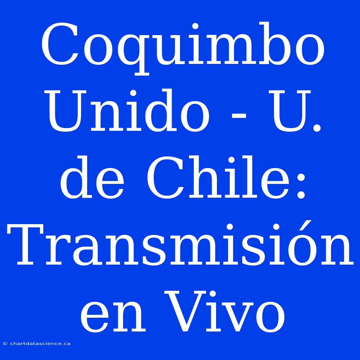 Coquimbo Unido - U. De Chile: Transmisión En Vivo