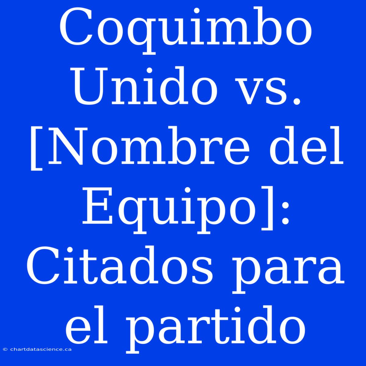 Coquimbo Unido Vs. [Nombre Del Equipo]: Citados Para El Partido