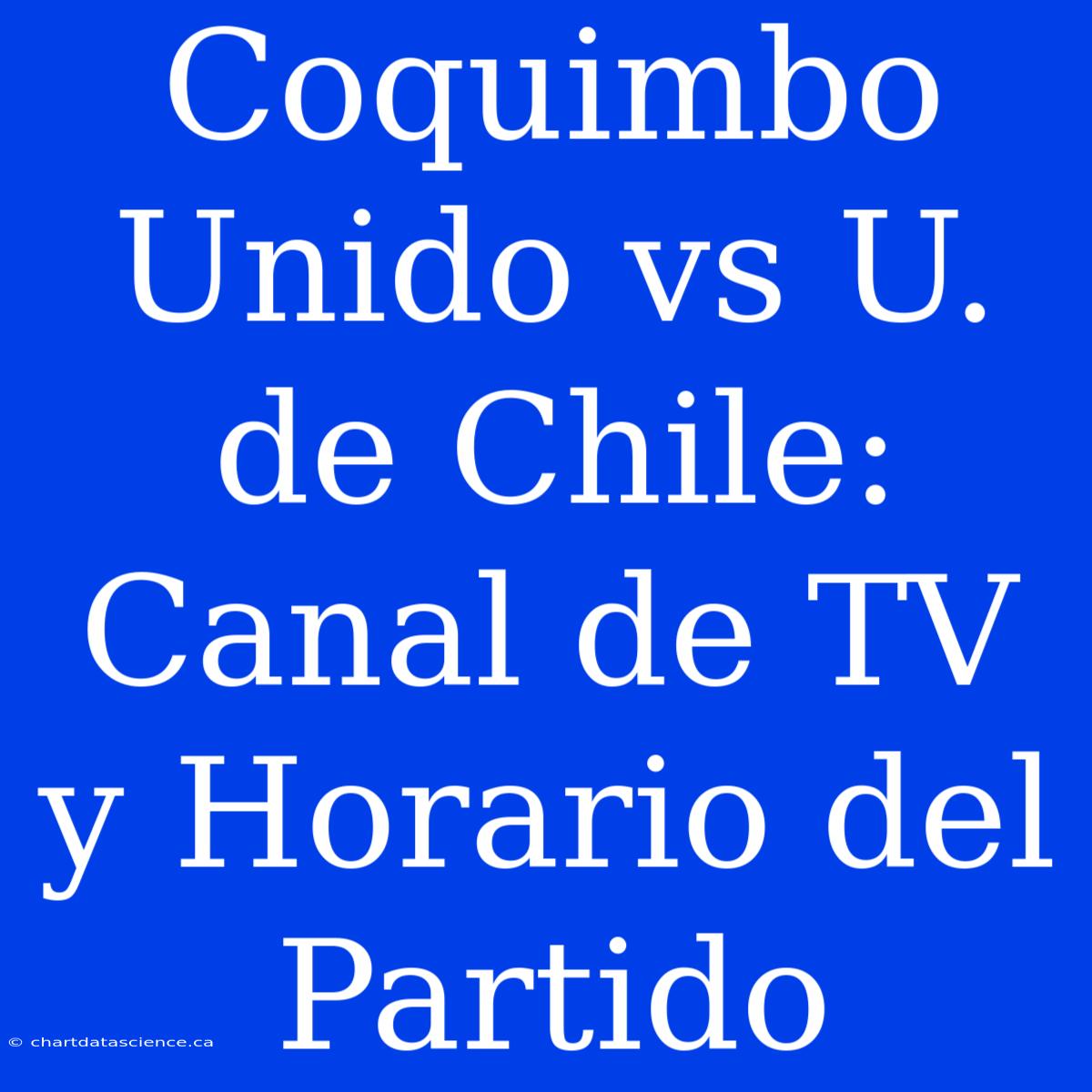 Coquimbo Unido Vs U. De Chile: Canal De TV Y Horario Del Partido